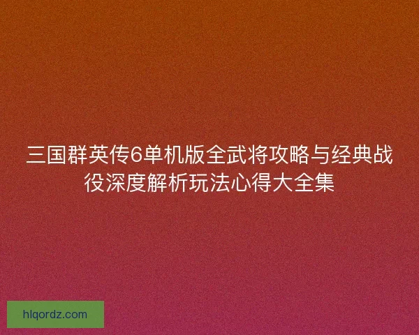 三国群英传6单机版全武将攻略与经典战役深度解析玩法心得大全集