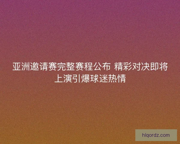 亚洲邀请赛完整赛程公布 精彩对决即将上演引爆球迷热情