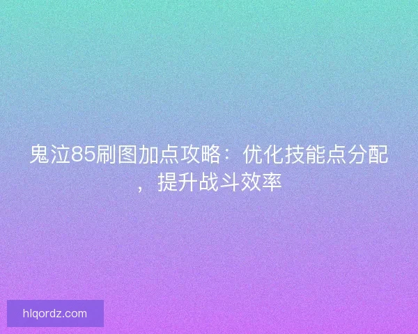 鬼泣85刷图加点攻略：优化技能点分配，提升战斗效率