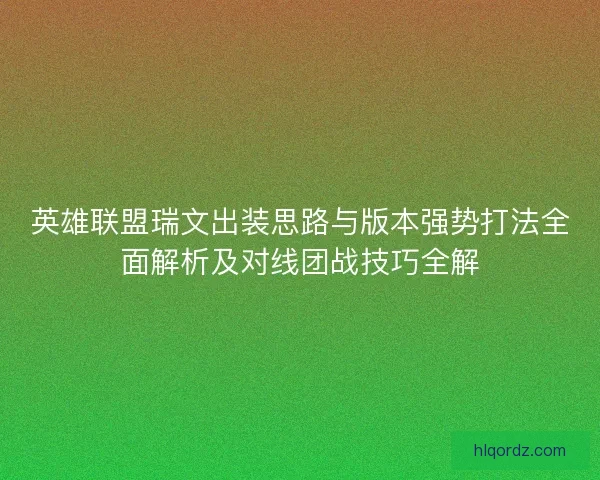 英雄联盟瑞文出装思路与版本强势打法全面解析及对线团战技巧全解