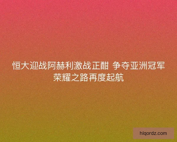 恒大迎战阿赫利激战正酣 争夺亚洲冠军荣耀之路再度起航
