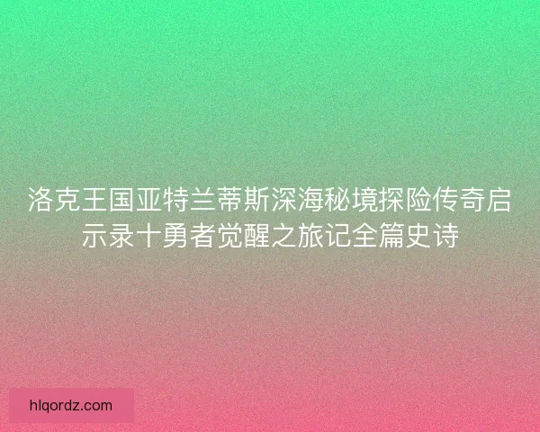 洛克王国亚特兰蒂斯深海秘境探险传奇启示录十勇者觉醒之旅记全篇史诗