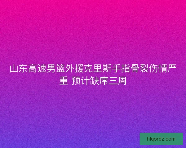 山东高速男篮外援克里斯手指骨裂伤情严重 预计缺席三周
