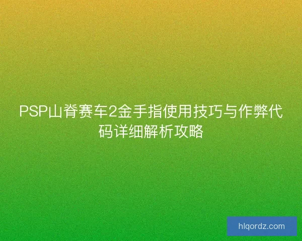 PSP山脊赛车2金手指使用技巧与作弊代码详细解析攻略