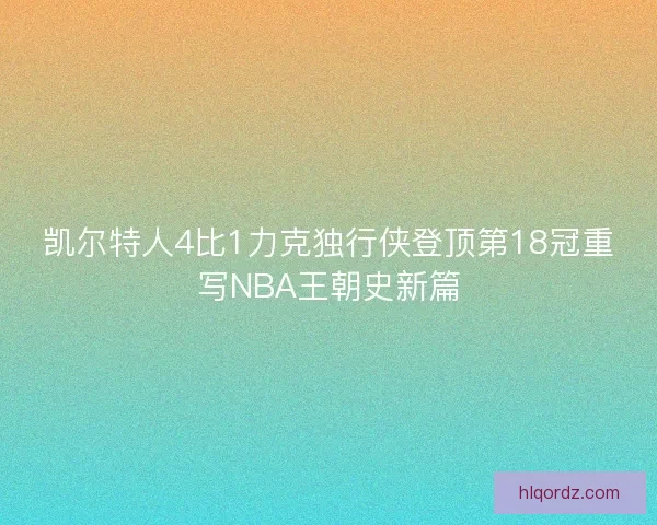 凯尔特人4比1力克独行侠登顶第18冠重写NBA王朝史新篇