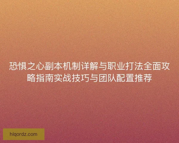 恐惧之心副本机制详解与职业打法全面攻略指南实战技巧与团队配置推荐